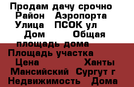 Продам дачу срочно › Район ­ Аэропорта › Улица ­ ПСОК ул.№2 › Дом ­ 34 › Общая площадь дома ­ 20 › Площадь участка ­ 500 › Цена ­ 600 000 - Ханты-Мансийский, Сургут г. Недвижимость » Дома, коттеджи, дачи продажа   